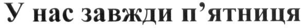 у нас завжди п`ятниця
