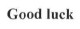 good luck