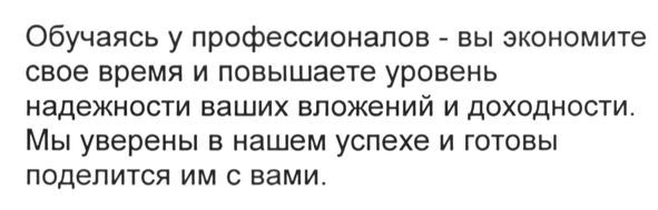 обучаясь у профессионалов-вы экономите свое время и повышаете уровень надежности ваших вложений и доходности. мы уверены в нашем успехе и готовы поделится им с вами