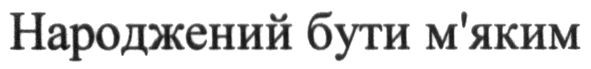 народжений бути м`яким