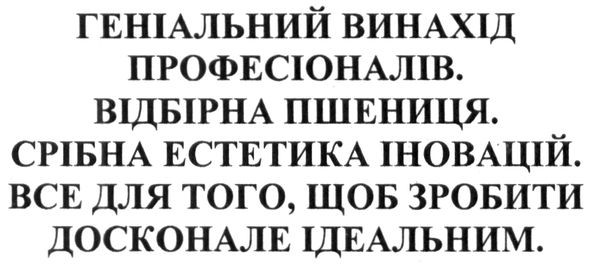 геніальний винахід професіоналів. відбірна пшениця. срібна естетика іновацій. все для того, щоб зробити досконале ідеальним