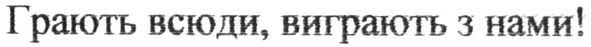грають всюди, виграють з нами