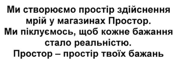 ми створюємо простір здійснення мрій у магазинах простор. ми піклуємось щоб кожне бажання стало реальністю. простор-простір твоїх бажань