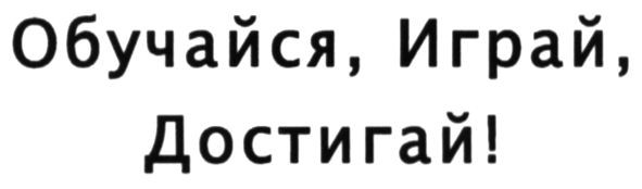 обучайся, играй, достигай!