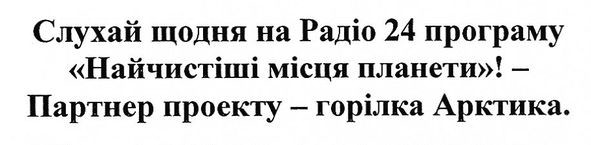 слідкуй щодня на радіо 24 програму найчистіші місця планети,-партнер проекту-горілка арктика
