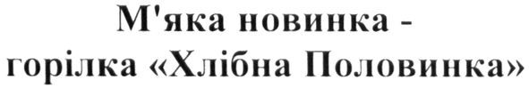 м`яка новинка-горілка хлібна половинка