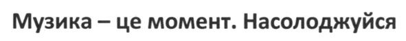 музика-це момент. насолоджуйся