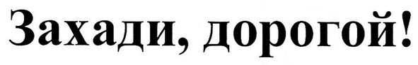 захади, дорогой!