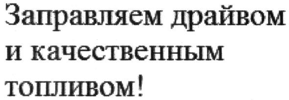заправляем драйвом и качественным топливом!