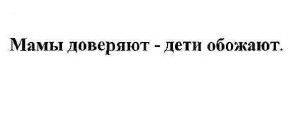 мамы доверяют-дети обожают.