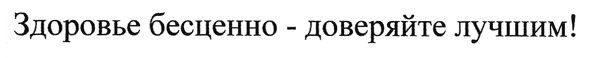 здоровье бесценно-доверяйте лучшим