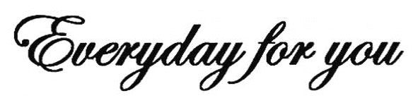 everyday for you
