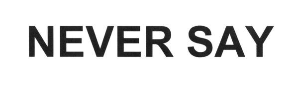 never say