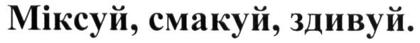 міксуй, смакуй, здивуй.