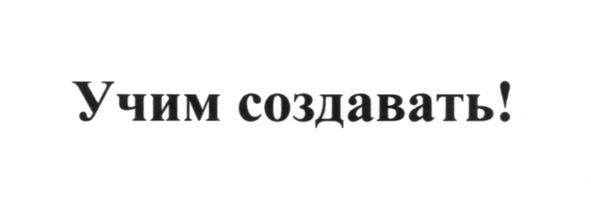 учим создавать!