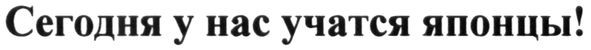 сегодня у нас учатся японцы!