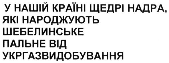 у нашій країні щедрі надра, які народжують шебелинське пальне від укргазвидобудування