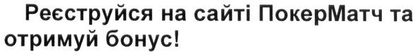 реєструйся на сайті покерматч та отримуй бонус