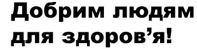 добрим людям для здоров'я!