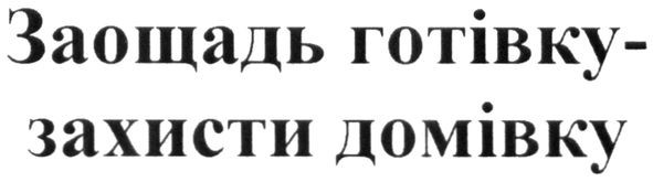 заощадь готівку-захисти домівку