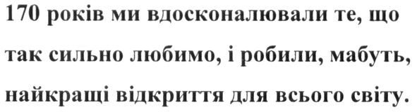 170 років ми вдосконалювали те, що так сильно любимо, і робили, мабуть, найкращі відкриття для всього світу