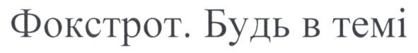 фокстрот. будь в темі
