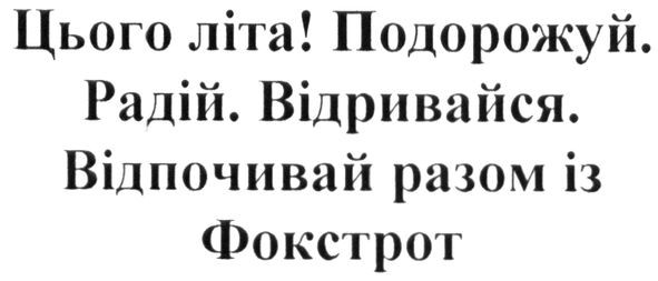 цього літа! подорожуй. радій. відривайся. відпочивай разом із фокстрот