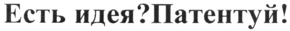 есть идея? патентуй!