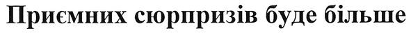 приємних сюрпризів буде більше