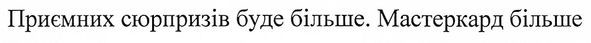 приємних сюрпризів буде більше. мастеркард більше