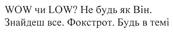 wow чи low? не будь як він. знайдеш все. фокстрот. будь в темі