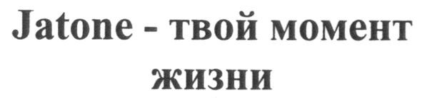 jatone-твой момент жизни