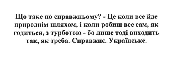що таке по справжньому?-це коли все йде природнім шляхом, і коли робиш все сам, як годиться, з турботою-бо лише тоді виходить так, як треба. справжнє. українське.
