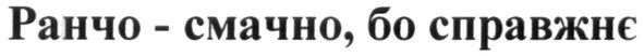 ранчо-смачно, бо справжнє