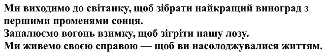 ми виходимо до світанку, щоб зібрати найкращий виноград з першими променями сонця. запалюємо вогонь взимку, щоб зігріти нашу лозу. Ми живемо своєю справою-щоб ви насолоджувалися життям.