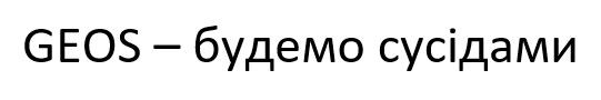 geos-,будемо сусідами