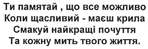 ти памятай, що все можливо коли щасливий-маєш крила смакуй найкращі почуття та кожну мить твого життя