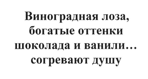 виноградная лоза, богатые оттенки шоколада и ванили… согревают душу