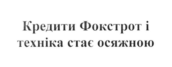 кредити фокстрот і техніка стає осяжною