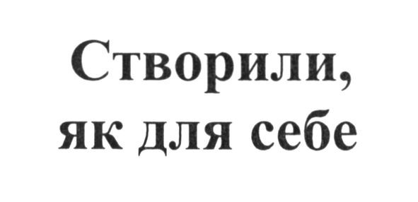 створили, як для себе