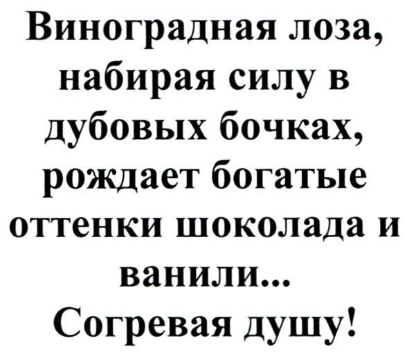 виноградная лоза, набирая силу в дубовых бочках, рождает богатые оттенки шоколада и ванили… согревая душу!