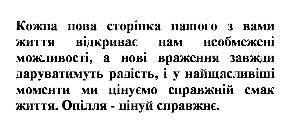кожна нова сторінка нашого з вами життя відкриває нам необмежені можливості, а нові враження завжди даруватимуть радості, і у найщасливіші моменти ми цінуємо справжній смак життя.