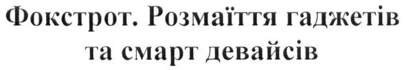 фокстрот. розмаїття гаджетів та смарт девайсів
