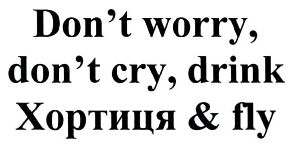 don`t worry, don`t cry, drink хортиця&fly
