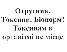 отруєння. токсини. біонорм! токсинам в організмі не місце