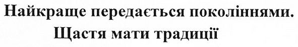 найкраще передається поколіннями. щастя мати традиції