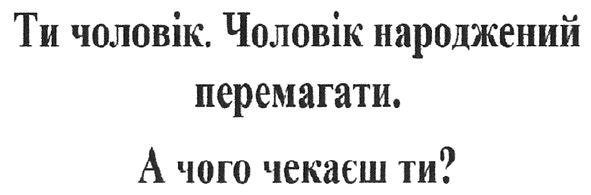 ти чоловік. чоловік народжений перемагати. а чого чекаєш ти?