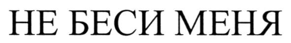не беси меня