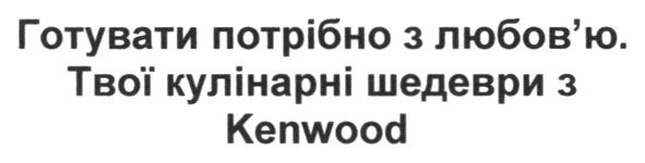 готувати потрібно з любов'ю. твої кулінарні шедеври з kenwood