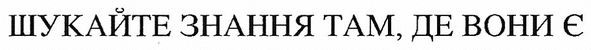 шукайте знання там, де вони є